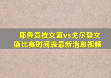 耶鲁竞技女篮vs戈尔登女篮比赛时间表最新消息视频