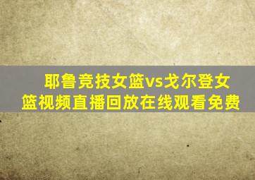 耶鲁竞技女篮vs戈尔登女篮视频直播回放在线观看免费