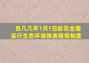 自几几年1月1日起在全国实行生态环境损害赔偿制度