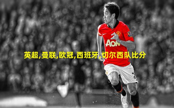 英超,曼联,欧冠,西班牙,切尔西队比分