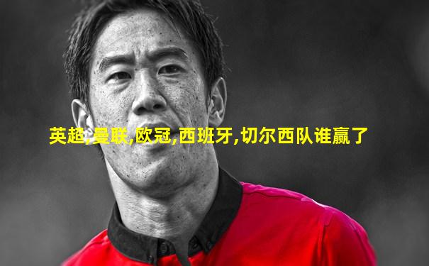 英超,曼联,欧冠,西班牙,切尔西队谁赢了