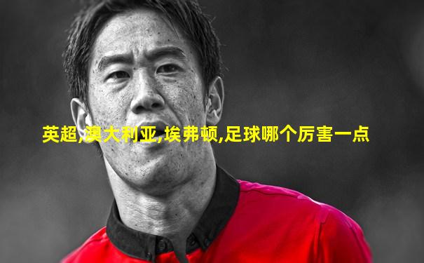 英超,澳大利亚,埃弗顿,足球哪个厉害一点