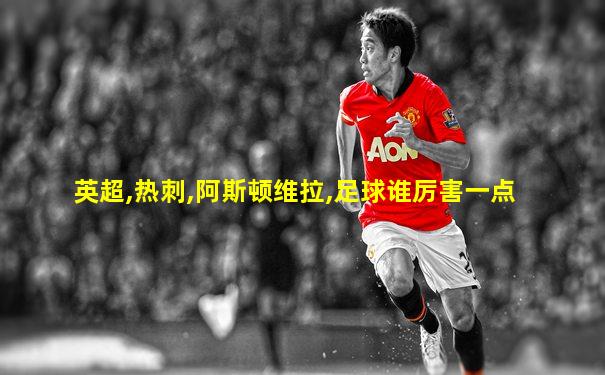 英超,热刺,阿斯顿维拉,足球谁厉害一点