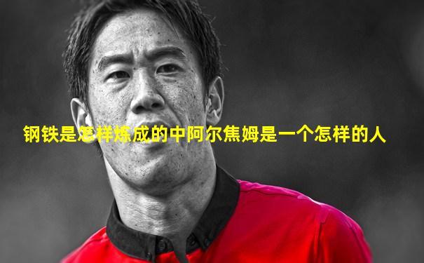 钢铁是怎样炼成的中阿尔焦姆是一个怎样的人