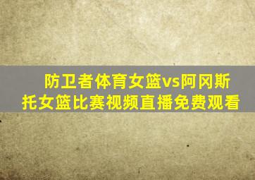 防卫者体育女篮vs阿冈斯托女篮比赛视频直播免费观看