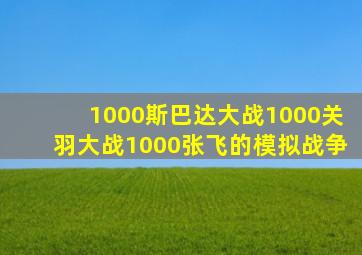 1000斯巴达大战1000关羽大战1000张飞的模拟战争