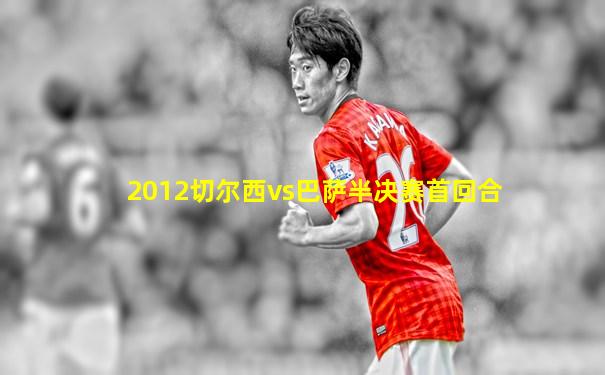 2012切尔西vs巴萨半决赛首回合