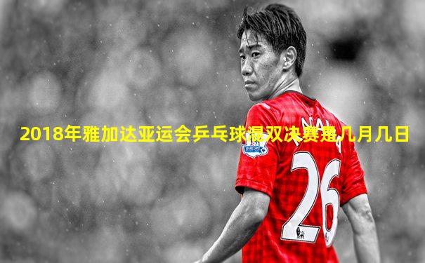 2018年雅加达亚运会乒乓球混双决赛是几月几日