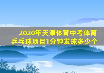 2020年天津体育中考体育乒乓球项目1分钟发球多少个