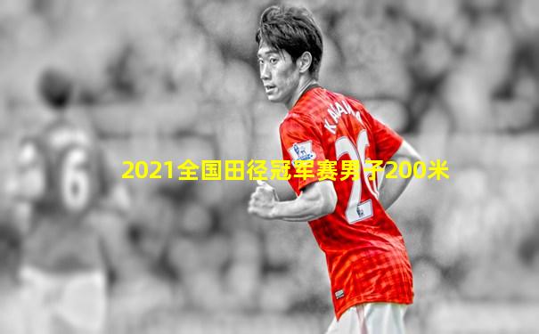 2021全国田径冠军赛男子200米