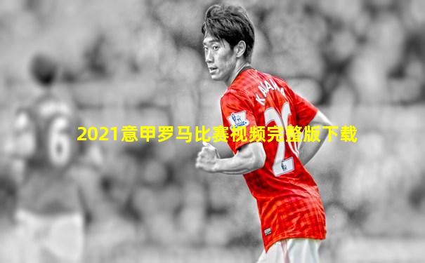 2021意甲罗马比赛视频完整版下载