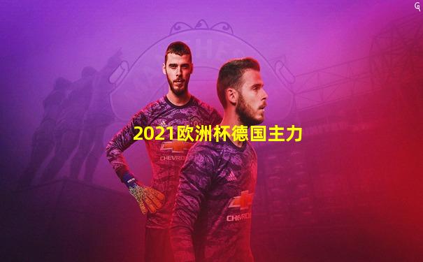 2021欧洲杯德国主力