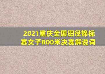2021重庆全国田径锦标赛女子800米决赛解说词