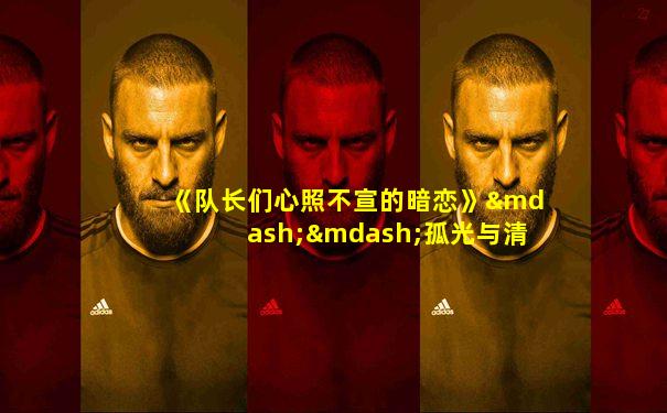 《队长们心照不宣的暗恋》——孤光与清辉
