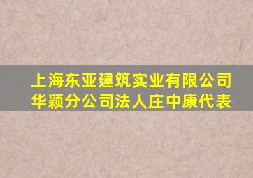上海东亚建筑实业有限公司华颖分公司法人庄中康代表