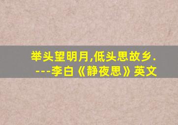 举头望明月,低头思故乡.---李白《静夜思》英文