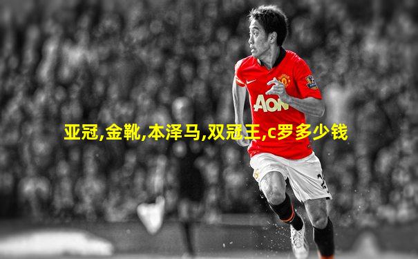 亚冠,金靴,本泽马,双冠王,c罗多少钱