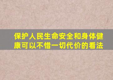 保护人民生命安全和身体健康可以不惜一切代价的看法