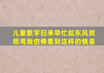 儿童散学归来早忙趁东风放纸鸢我仿佛看到这样的情景