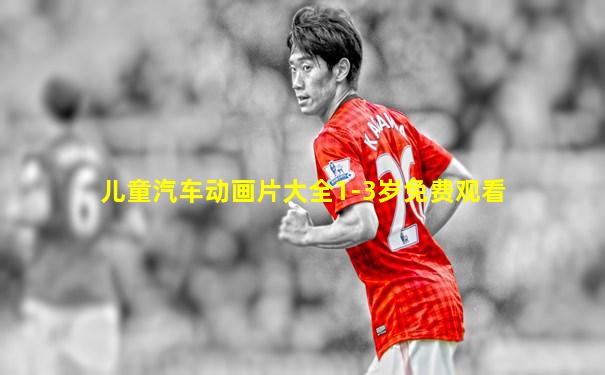 儿童汽车动画片大全1-3岁免费观看