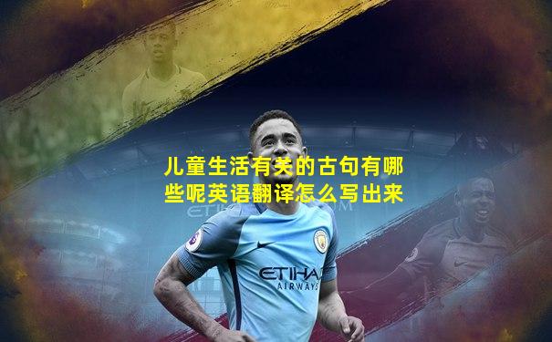 儿童生活有关的古句有哪些呢英语翻译怎么写出来