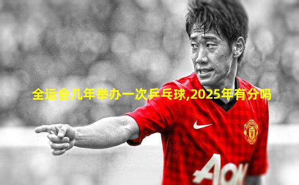 全运会几年举办一次乒乓球,2025年有分吗