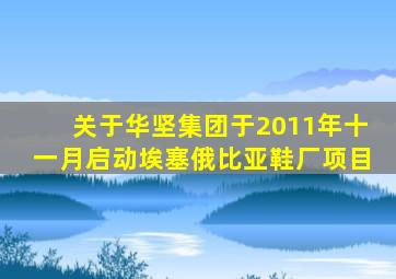 关于华坚集团于2011年十一月启动埃塞俄比亚鞋厂项目