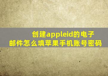 创建appleid的电子邮件怎么填苹果手机账号密码