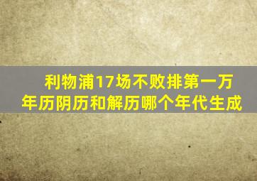 利物浦17场不败排第一万年历阴历和解历哪个年代生成