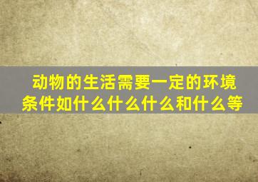 动物的生活需要一定的环境条件如什么什么什么和什么等