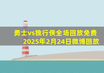 勇士vs独行侠全场回放免费2025年2月24日微博回放