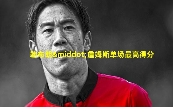 勒布朗·詹姆斯单场最高得分
