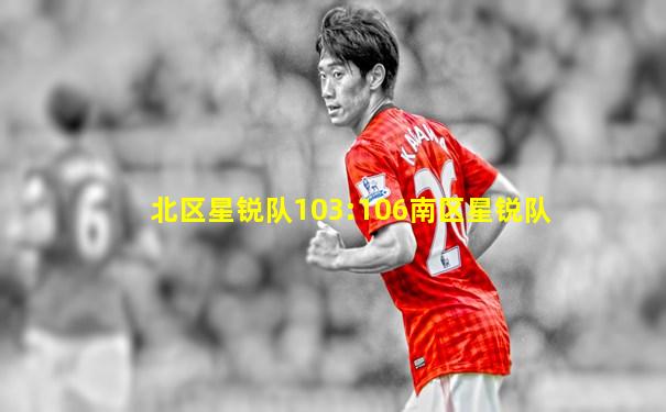 北区星锐队103:106南区星锐队