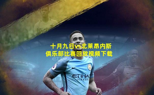 十月九日vs北莱昂内斯俱乐部比赛回放视频下载