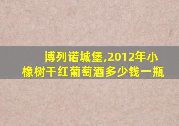 博列诺城堡,2012年小橡树干红葡萄酒多少钱一瓶