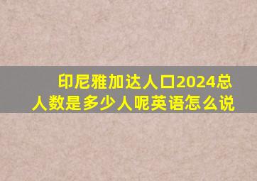 印尼雅加达人口2024总人数是多少人呢英语怎么说