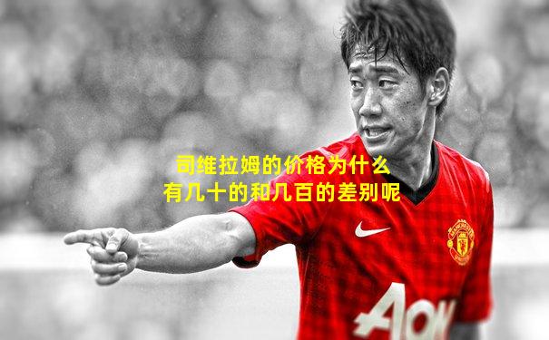 司维拉姆的价格为什么有几十的和几百的差别呢