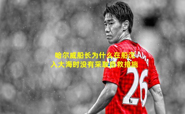 哈尔威船长为什么在船沉入大海时没有采取自救措施