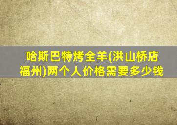 哈斯巴特烤全羊(洪山桥店福州)两个人价格需要多少钱