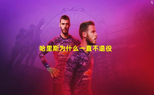 哈里斯为什么一直不退役