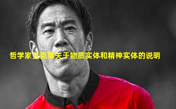 哲学家贝克莱关于物质实体和精神实体的说明