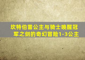 坎特伯雷公主与骑士唤醒冠军之剑的奇幻冒险1-3公主