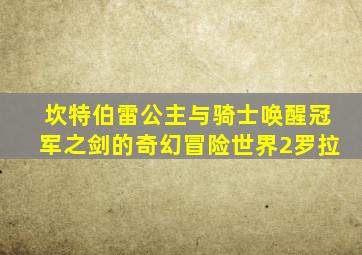 坎特伯雷公主与骑士唤醒冠军之剑的奇幻冒险世界2罗拉