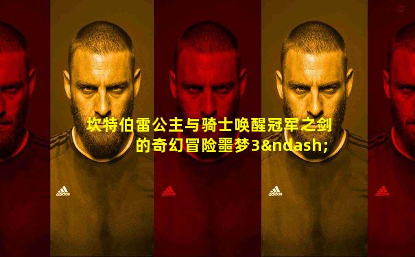 坎特伯雷公主与骑士唤醒冠军之剑的奇幻冒险噩梦3–1
