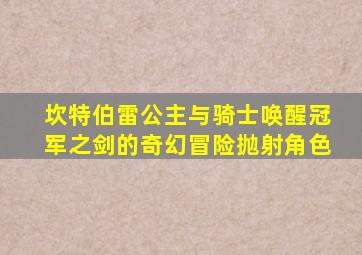 坎特伯雷公主与骑士唤醒冠军之剑的奇幻冒险抛射角色