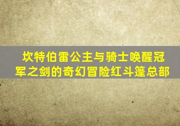 坎特伯雷公主与骑士唤醒冠军之剑的奇幻冒险红斗篷总部