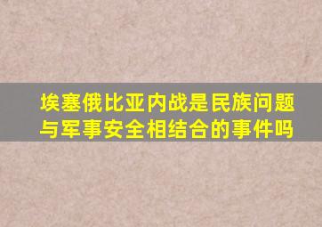 埃塞俄比亚内战是民族问题与军事安全相结合的事件吗