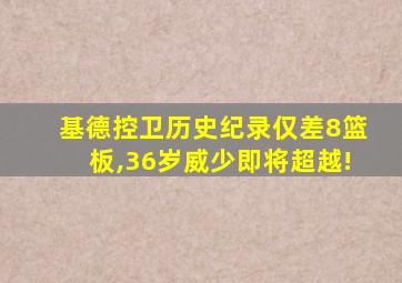 基德控卫历史纪录仅差8篮板,36岁威少即将超越!
