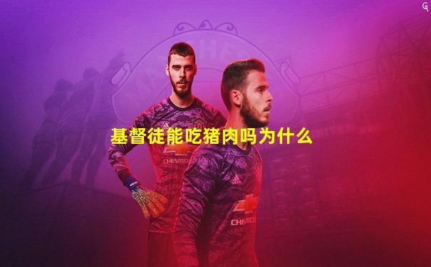 基督徒能吃猪肉吗为什么