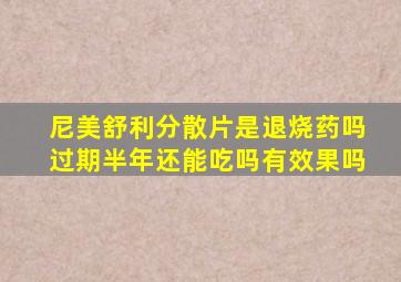 尼美舒利分散片是退烧药吗过期半年还能吃吗有效果吗